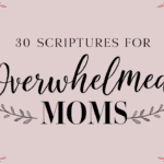 30 Scriptures Every Overwhelmed Mom Needs to Hear Right Now