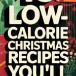 15 Guilt-Free Low-Calorie Christmas Recipes That Taste Indulgent: Enjoy the Holidays Without the Extra Pounds