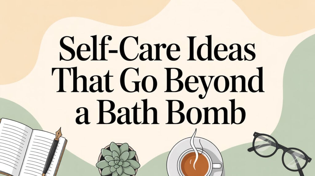 10 Self-Care Ideas Beyond Bath Bombs