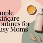 Simple Skincare Routines for Busy Moms