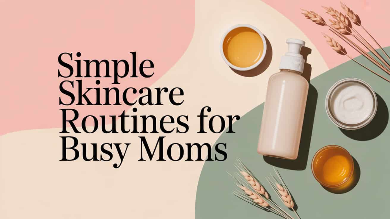 Simple Skincare Routines for Busy Moms 6