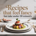 Recipes That Feel Fancy but Take Under 30 Minutes