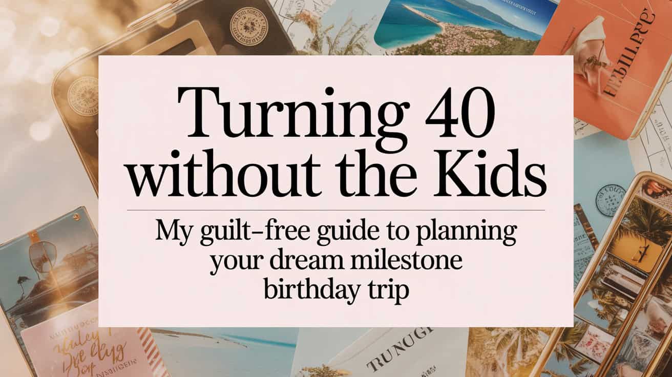 Turning 40 Without the Kids: My Guilt-Free Guide to Planning Your Dream Milestone Birthday Trip 1