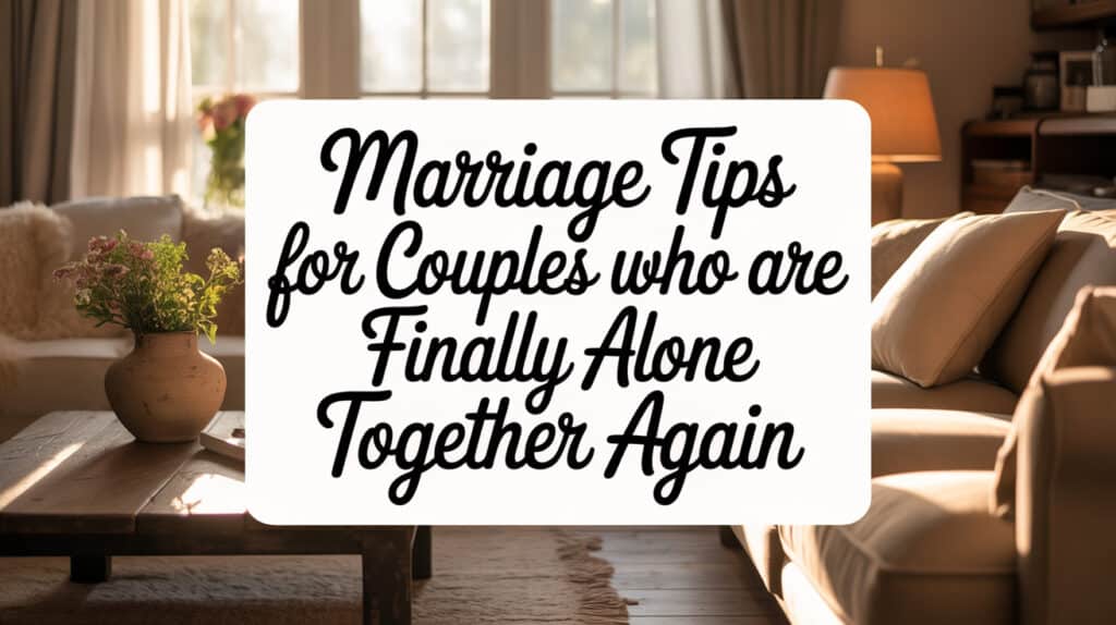 10 Marriage Tips for Couples Finally Alone Again